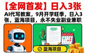 【全网首发】AI代写教案，9月开学旺季，日入3张，蓝海项目，永不失业副业兼职-琴书聊项目