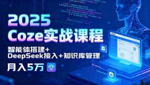 2025 Coze实战课程,智能体搭建+DeepSeek接入+知识库管理,月入5万-琴书聊项目