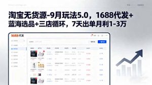 淘宝无货源-9月玩法5.0,1688代发+蓝海选品+三店循环,7天出单月利1-3万-琴书聊项目