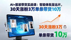 AI+服装带货实战课:智能体批量出片,30天涨粉3万单条带货10万-琴书聊项目