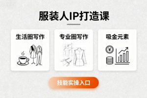 服装人IP打造课，文案创富+生活圈写作+专业圈写作+服装人专属+吸金元素+技能实操-琴书聊项目