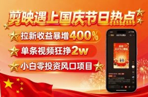 剪映遇上国庆热点，拉新收益暴增400%，单条视频狂挣2W+，无需剪辑基础，几分钟一条作品-琴书聊项目