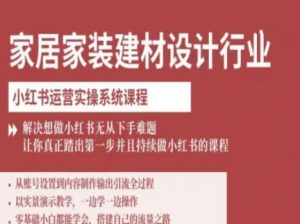 家居家装建材设计行业小红书运营实操系统课程，解决想做小红书无从下手难题让你真正踏出第一步-琴书聊项目