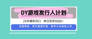 DY游戏发行人计划，25年最新风口，单日变现1000+-琴书聊项目