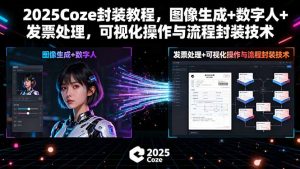 2025Coze封装教程，图像生成+数字人+发票处理，可视化操作与流程封装技术-琴书聊项目