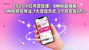 2025小红书变现课：8种标题模板,3种视频写作法,7大变现方式,3个月变现1万+-琴书聊项目