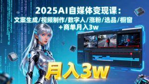 2025AI自媒体变现课:文案生成/视频制作/数字人/涨粉/选品/橱窗+商单月入3w-琴书聊项目