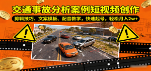 交通事故分析案例短视频创作，剪辑技巧、文案模板、配音教学，快速起号，轻松月入2w+-琴书聊项目