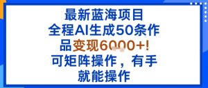 最新蓝海项目：全程AI生成50条作品变现6k+，可矩阵操作，有手就能操作-琴书聊项目