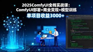 2025ComfyUI全栈实战课：ComfyUI部署+商业变现+模型训练，单项目收益3000+-琴书聊项目