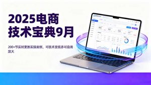 2025电商技术宝典9月：200+节实时更新实操案例，可技术变现亦可自用放大-琴书聊项目