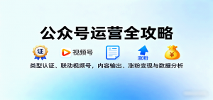 公众号运营全攻略:类型认证、联动视频号,内容输出、涨粉变现与数据分析-琴书聊项目