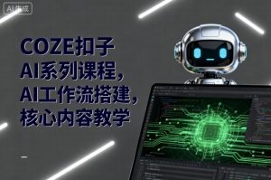 COZE扣子AI系列课程，AI工作流搭建，核心内容教学-琴书聊项目