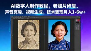 AI数字人制作教程，老照片修复、声音克隆、视频生成，技术变现月入1-6w+-琴书聊项目