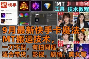 9月最新快手卡魔法+MT搬运技术,一刀不剪,有拍同框,适合带货,影视,剧情,美女等-琴书聊项目