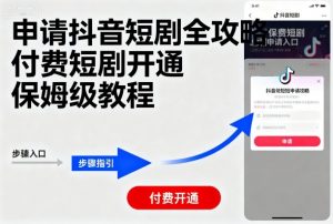 申请抖音短剧全攻略付费短剧开通，保姆级教程-琴书聊项目
