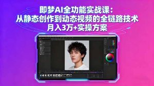 即梦AI全功能实战课:从静态创作到动态视频的全链路技术 月入3万+实操方案-琴书聊项目