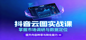 抖音云图实战，掌握市场调研与数据定位，提升内容种草与转化能力-琴书聊项目