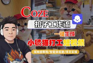 Coze扣子智能体工作流一键生成“小橘猫打工“短视频，全流程保姆级教学-琴书聊项目