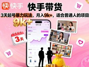快手带货，3天起号暴力玩法，月入9k+，适合普通人的项目-琴书聊项目
