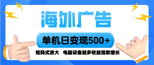 海外广告 单机单日变现500+ 脚本全自动操作，设备越多，收益翻倍，小白…-琴书聊项目