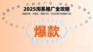 2025淘系推广全攻略，店铺诊断、万相台、智能计划，打造日销万级爆款计划-琴书聊项目