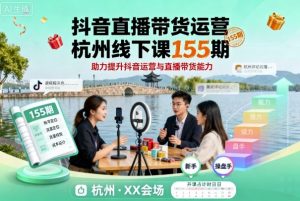 抖音直播带货运营杭州线下课155期，助力提升抖音运营与直播带货能力-琴书聊项目