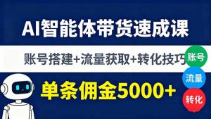 AI智能体带货速成课,账号搭建+流量获取+转化技巧,单条佣金5000+-琴书聊项目