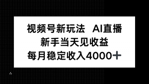 视频号新玩法AI直播，新手小白当天见收益，月入4000+-琴书聊项目