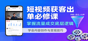 短视频获客出单必修课：掌握流量成交底层逻辑，学会内容创作与变现技巧-琴书聊项目