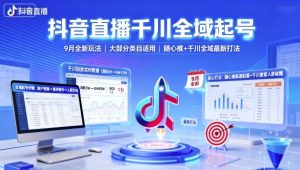 抖音直播千川全域起号,9月全新玩法,大部分类目适用,随心推以及千川全域最新打法-琴书聊项目