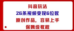 抖音玩法26条视频变现5位数，原创作品，小白可容易上手保姆级教程-琴书聊项目