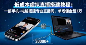 低成本虚拟直播搭建教程:一部手机+电脑搭建专业直播间,单场佣金超3万-琴书聊项目