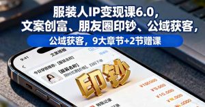 服装人IP变现课6.0，文案创富、朋友圈印钞、公域获客，9大章节+2节赠课-琴书聊项目