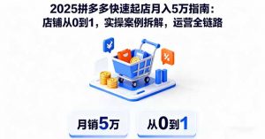 2025拼多多快速起店月入5万指南：店铺从0到1，实操案例拆解，运营全链路-琴书聊项目