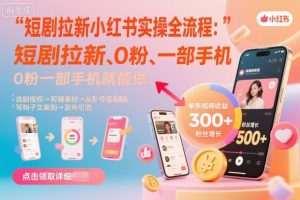 短剧拉新小红书实操全流程，0粉一部手机就可以做，详细教程-琴书聊项目