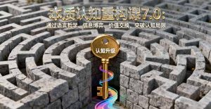 本质认知重构课7.0:通过语言哲学、信息博弈、价值交换,突破认知局限-琴书聊项目
