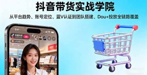 抖音带货实战学院:从平台趋势/账号定位/蓝V认证到团队搭建/Dou+投放全链路-琴书聊项目