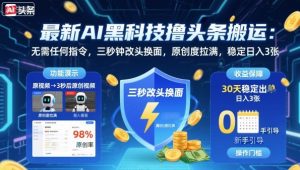 最新AI黑科技撸头条搬运，无需任何指令，三秒钟给你改头换面，原创度直接拉满，稳定日入3张【揭秘】-琴书聊项目