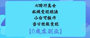 AI骑行美女私域变现玩法小白可操作当日就能变现-琴书聊项目