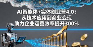 AI智能体+实体创业营4.0：从技术应用到商业变现 助力企业运营效率提升300%-琴书聊项目