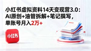 小红书虚拟资料14天变现营3.0：AI原创+油管拆解+笔记撰写，单账号月入2万+-琴书聊项目