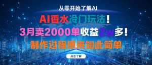 AI香水冷门玩法！3月卖2000单收益2w多！制作过程原来如此简单-琴书聊项目