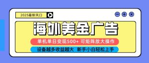 2025吃肉海外美金广告，单机单日变现500+，矩阵可无限放大，新手小白轻松上手-琴书聊项目