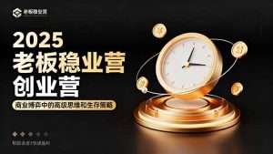 2025老板稳赚创业营：商业博弈中高级思维和生存策略，帮助创业者快速盈利-琴书聊项目