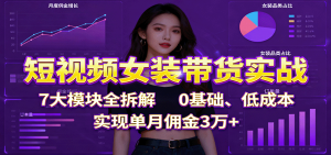 短视频女装带货实战：7大模块全拆解，0基础、低成本，实现单月佣金3万+-琴书聊项目