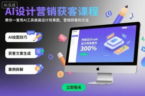 AI设计营销获客课程，教你一套用AI工具做画设计效果图，营销获客的方法-琴书聊项目
