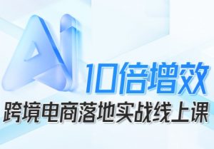 跨境电商10倍增效，跨境电商AI落地实战线上课-琴书聊项目