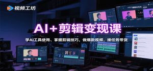 AI+剪辑变现课：学AI工具使用、掌握剪辑技巧，做爆款视频，接任务带货-琴书聊项目