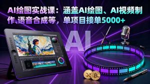 AI绘图实战课：涵盖AI绘图、AI视频制作、语音合成等，单项目接单5000+-琴书聊项目